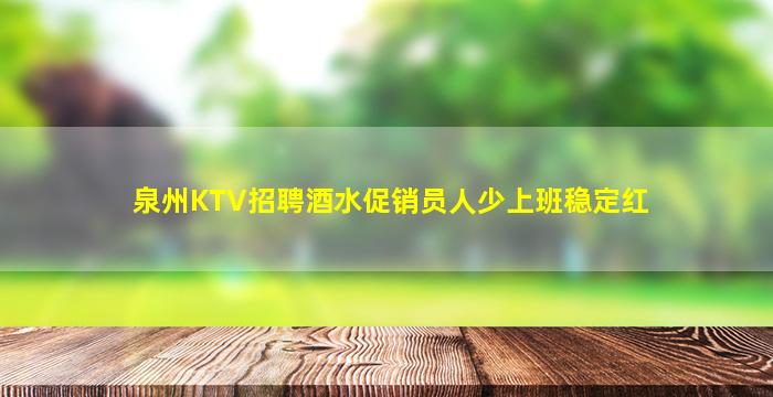 泉州KTV招聘酒水促销员人少上班稳定红